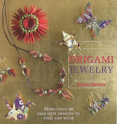 Origami Jewelry: More Than 40 Exquisite Designs to Fold and Wear